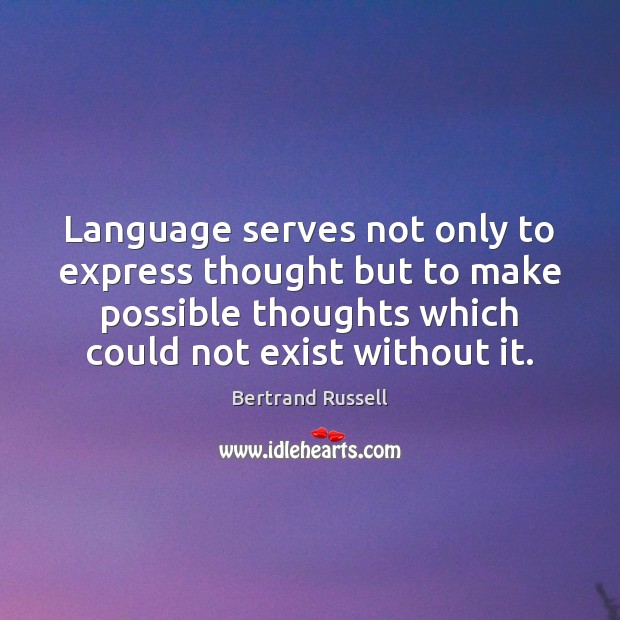 Language serves not only to express thought but to make possible thoughts Bertrand Russell Picture Quote