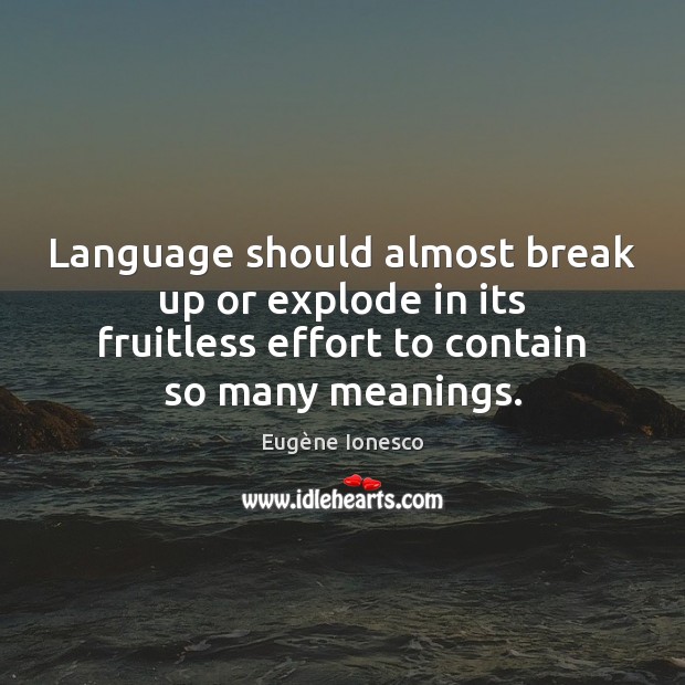 Language should almost break up or explode in its fruitless effort to Eugène Ionesco Picture Quote