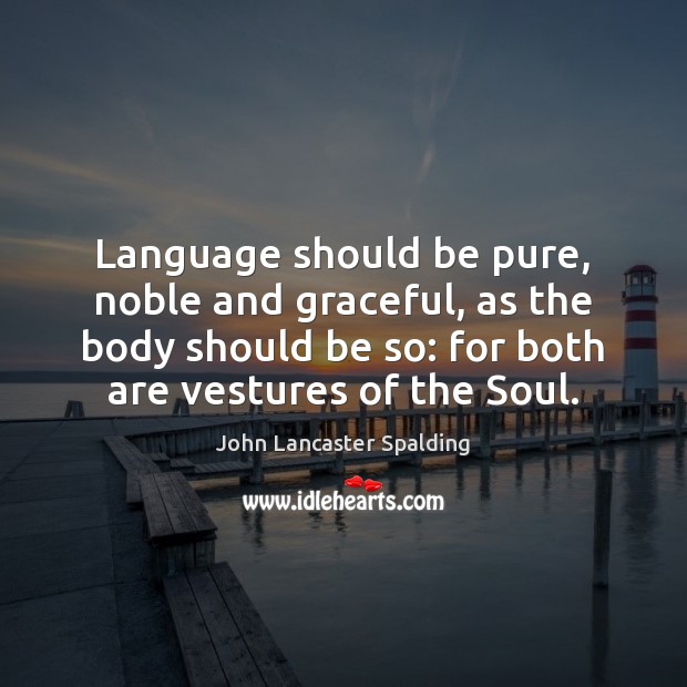 Language should be pure, noble and graceful, as the body should be John Lancaster Spalding Picture Quote