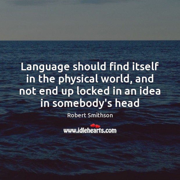 Language should find itself in the physical world, and not end up Robert Smithson Picture Quote