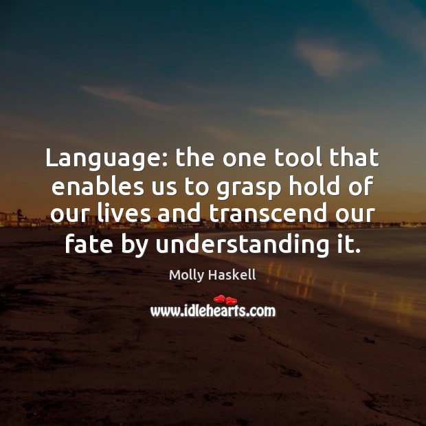 Language: the one tool that enables us to grasp hold of our Molly Haskell Picture Quote