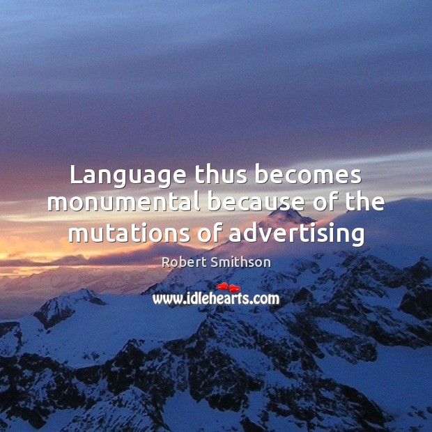 Language thus becomes monumental because of the mutations of advertising Robert Smithson Picture Quote