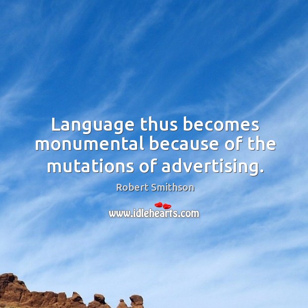 Language thus becomes monumental because of the mutations of advertising. Robert Smithson Picture Quote