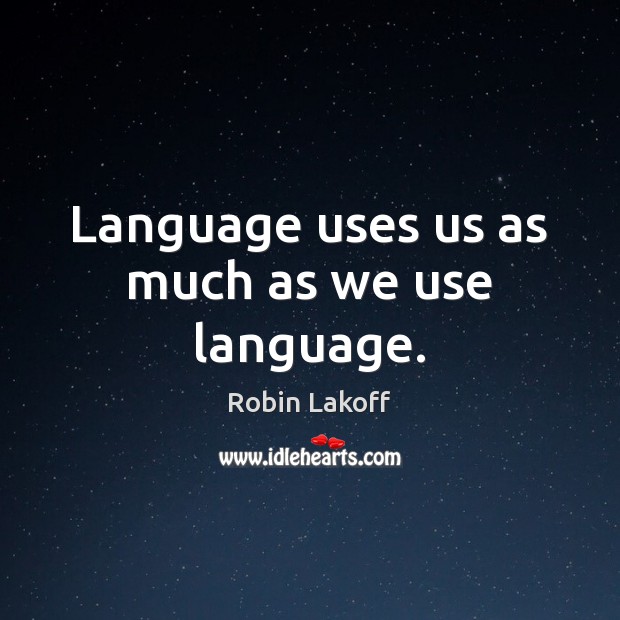 Language uses us as much as we use language. Robin Lakoff Picture Quote