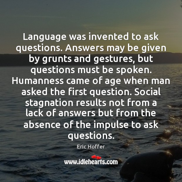 Language was invented to ask questions. Answers may be given by grunts Eric Hoffer Picture Quote