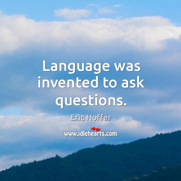 Language was invented to ask questions. Eric Hoffer Picture Quote