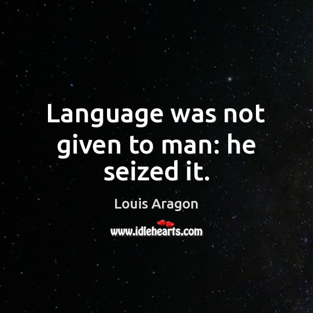 Language was not given to man: he seized it. Louis Aragon Picture Quote