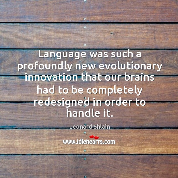 Language was such a profoundly new evolutionary innovation that our brains had Leonard Shlain Picture Quote
