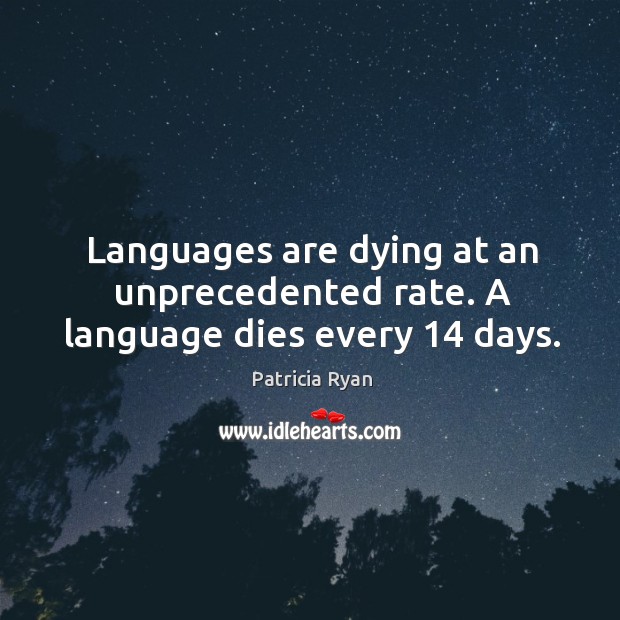 Languages are dying at an unprecedented rate. A language dies every 14 days. Patricia Ryan Picture Quote