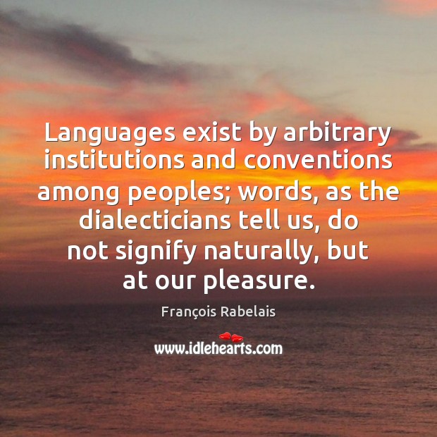 Languages exist by arbitrary institutions and conventions among peoples; words, as the Image