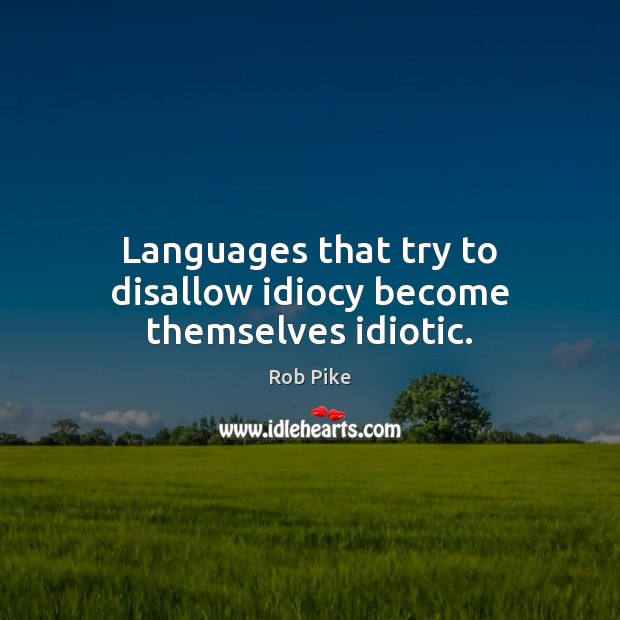 Languages that try to disallow idiocy become themselves idiotic. Rob Pike Picture Quote