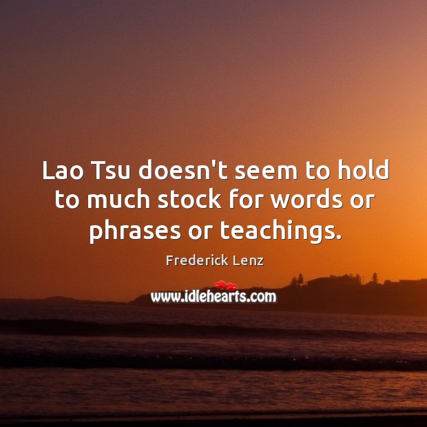 Lao Tsu doesn’t seem to hold to much stock for words or phrases or teachings. Frederick Lenz Picture Quote