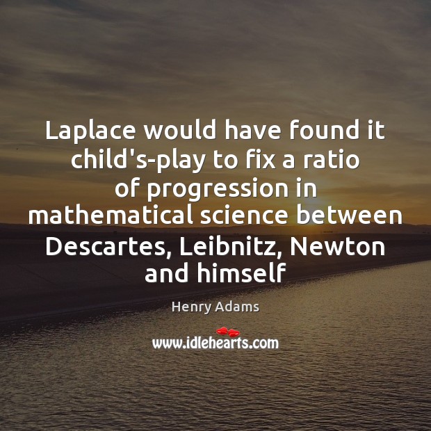 Laplace would have found it child’s-play to fix a ratio of progression Henry Adams Picture Quote