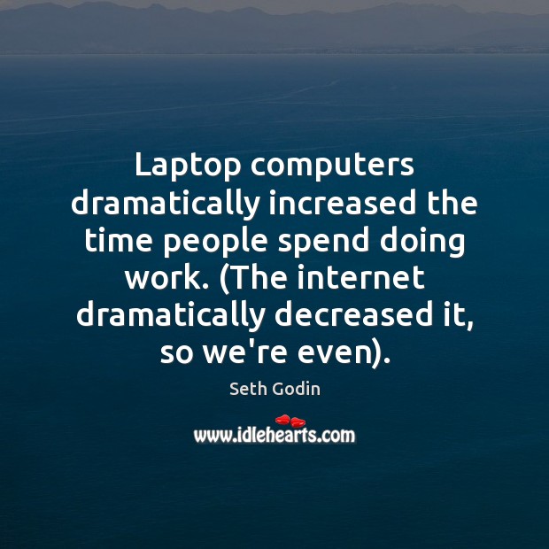 Laptop computers dramatically increased the time people spend doing work. (The internet Seth Godin Picture Quote
