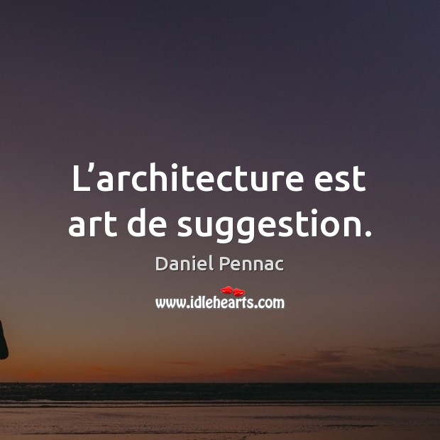 L’architecture est art de suggestion. Daniel Pennac Picture Quote