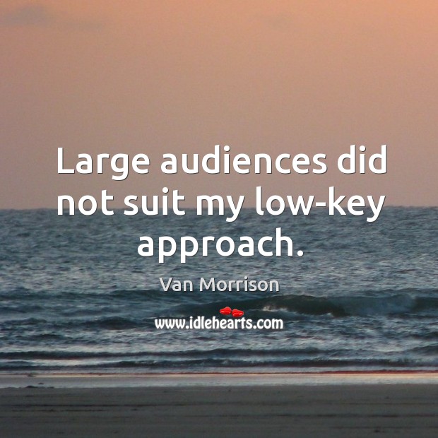 Large audiences did not suit my low-key approach. Van Morrison Picture Quote