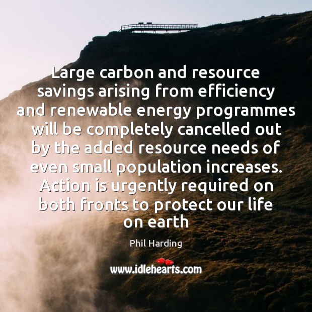 Large carbon and resource savings arising from efficiency and renewable energy programmes Phil Harding Picture Quote