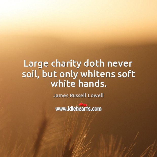 Large charity doth never soil, but only whitens soft white hands. Image