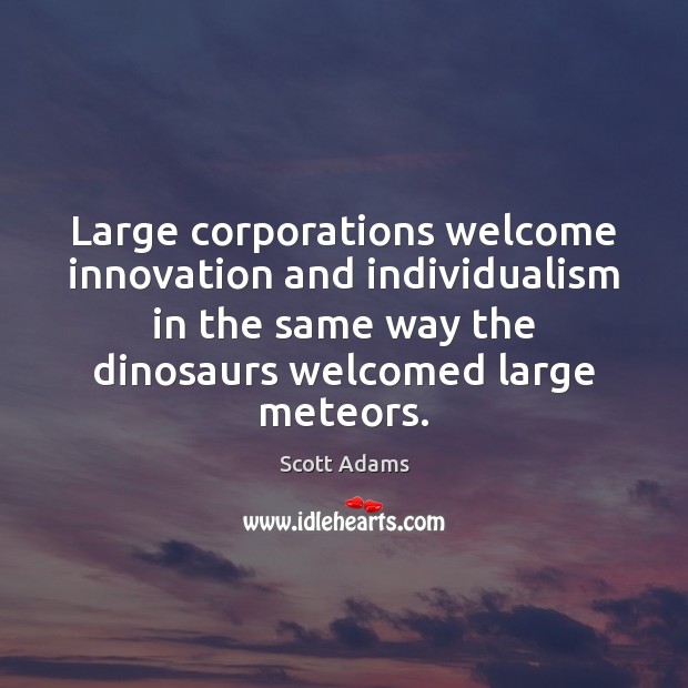 Large corporations welcome innovation and individualism in the same way the dinosaurs Scott Adams Picture Quote
