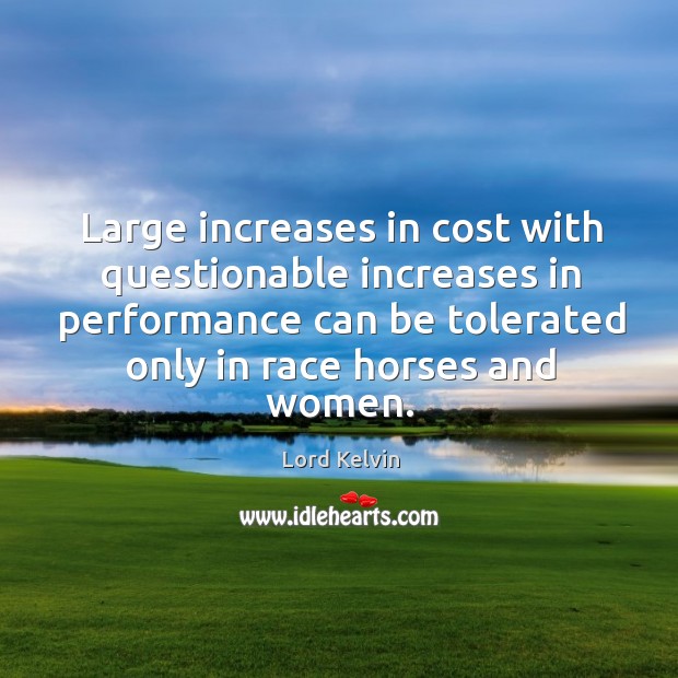 Large increases in cost with questionable increases in performance can be tolerated only Lord Kelvin Picture Quote