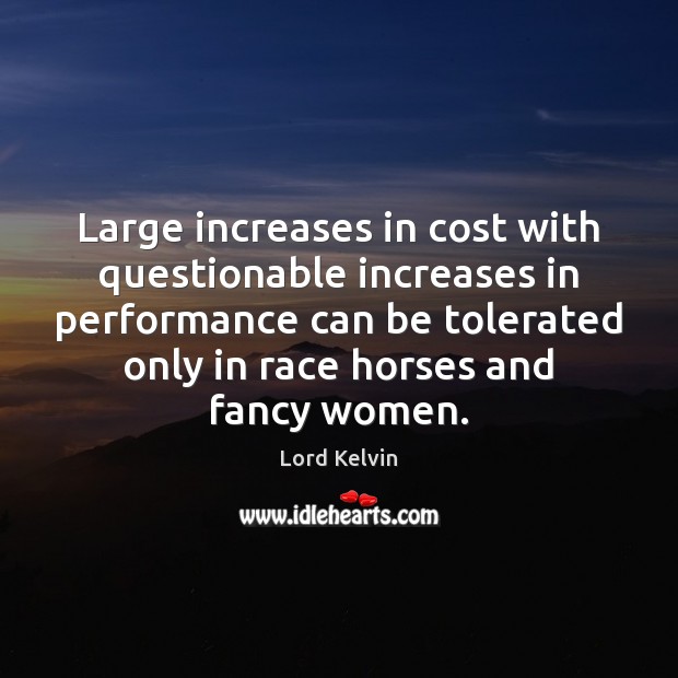 Large increases in cost with questionable increases in performance can be tolerated Lord Kelvin Picture Quote
