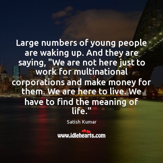 Large numbers of young people are waking up. And they are saying, “ Satish Kumar Picture Quote