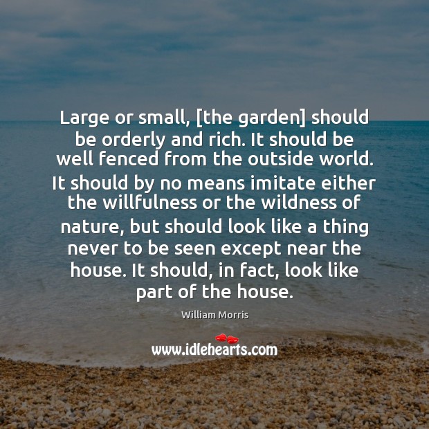 Large or small, [the garden] should be orderly and rich. It should William Morris Picture Quote