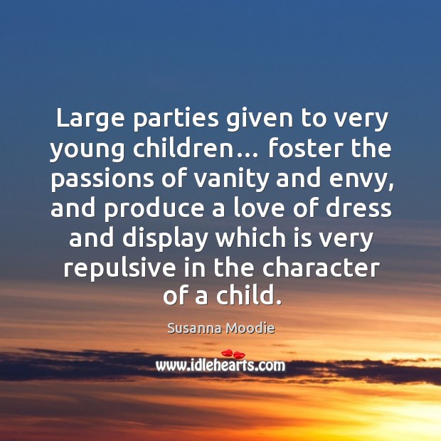 Large parties given to very young children… foster the passions of vanity and envy Susanna Moodie Picture Quote