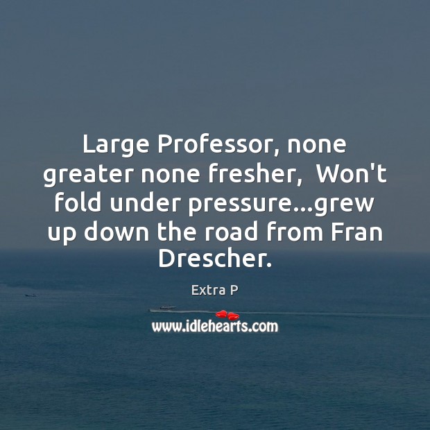 Large Professor, none greater none fresher,  Won’t fold under pressure…grew up Extra P Picture Quote