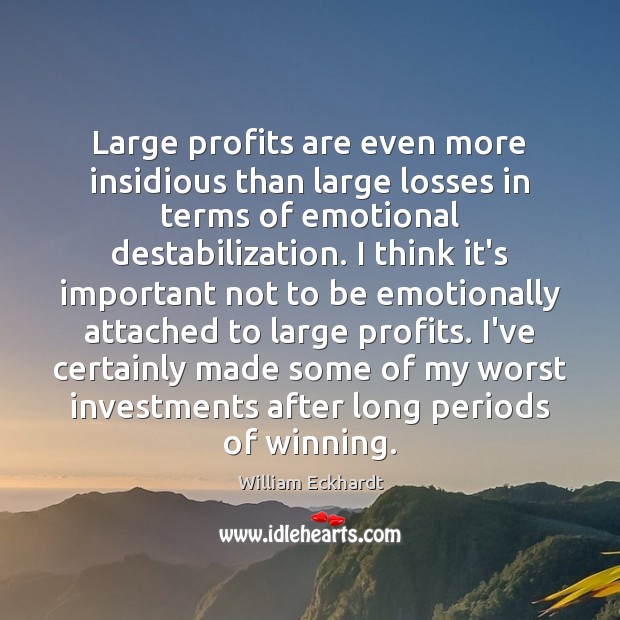 Large profits are even more insidious than large losses in terms of William Eckhardt Picture Quote