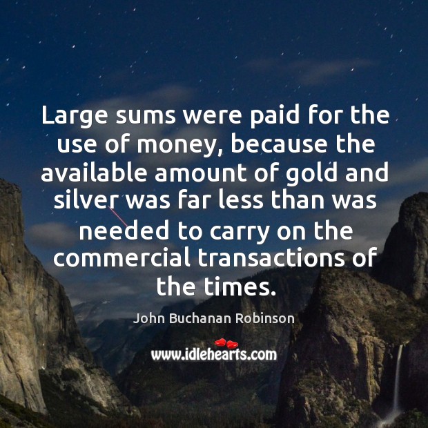 Large sums were paid for the use of money, because the available amount of gold John Buchanan Robinson Picture Quote