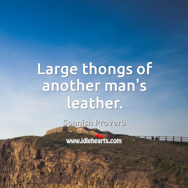 Large thongs of another man’s leather. Spanish Proverbs Image