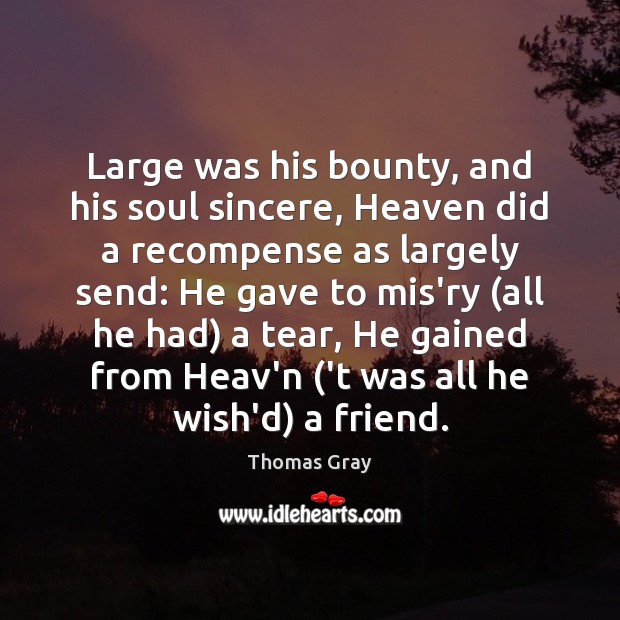Large was his bounty, and his soul sincere, Heaven did a recompense Thomas Gray Picture Quote