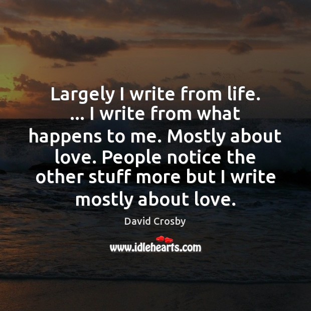 Largely I write from life. … I write from what happens to me. David Crosby Picture Quote