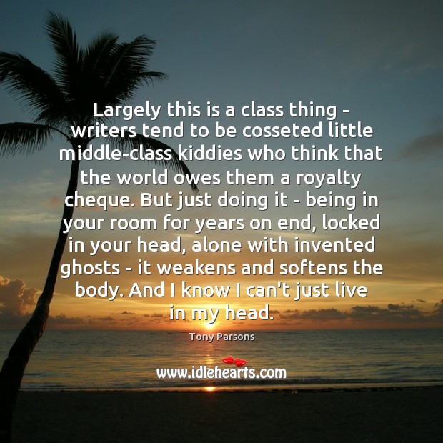 Largely this is a class thing – writers tend to be cosseted Tony Parsons Picture Quote