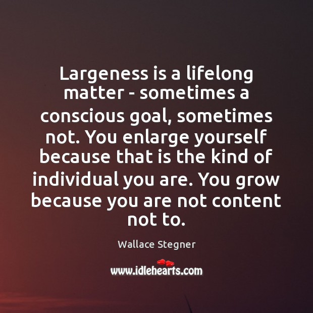 Largeness is a lifelong matter – sometimes a conscious goal, sometimes not. Wallace Stegner Picture Quote