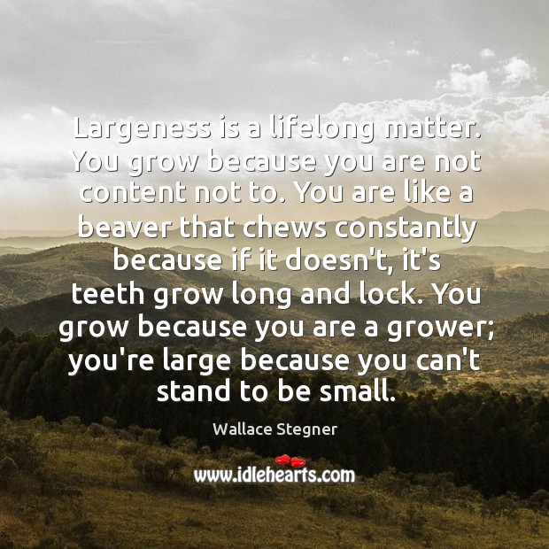 Largeness is a lifelong matter. You grow because you are not content Image