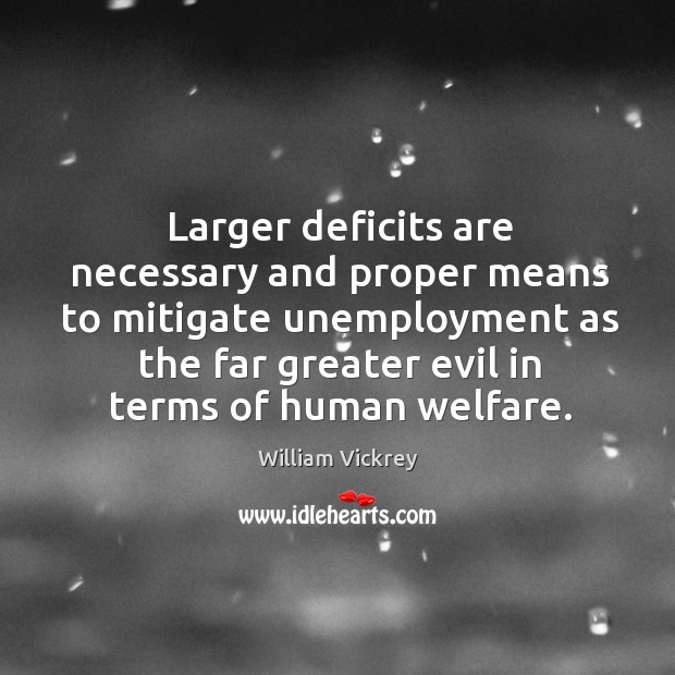 Larger deficits are necessary and proper means to mitigate unemployment William Vickrey Picture Quote