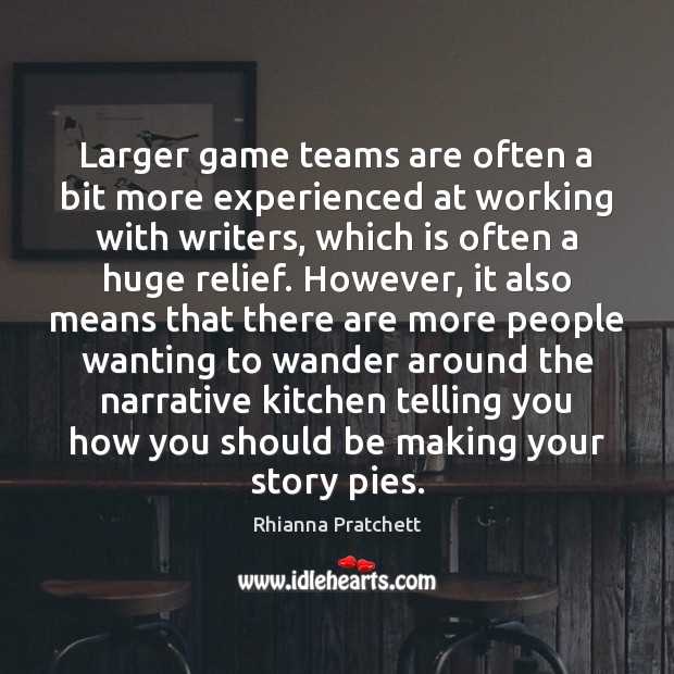 Larger game teams are often a bit more experienced at working with Rhianna Pratchett Picture Quote