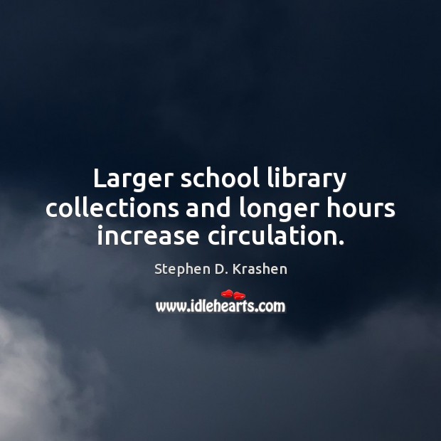 Larger school library collections and longer hours increase circulation. Stephen D. Krashen Picture Quote