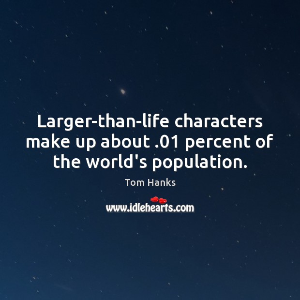 Larger-than-life characters make up about .01 percent of the world’s population. Tom Hanks Picture Quote