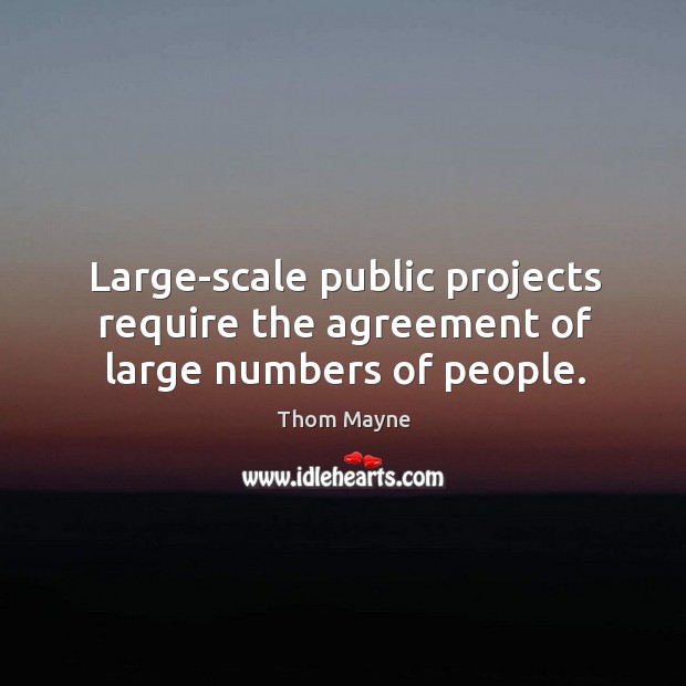 Large-scale public projects require the agreement of large numbers of people. Thom Mayne Picture Quote