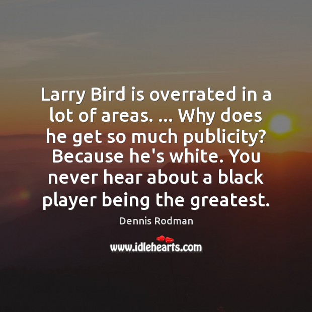 Larry Bird is overrated in a lot of areas. … Why does he Dennis Rodman Picture Quote