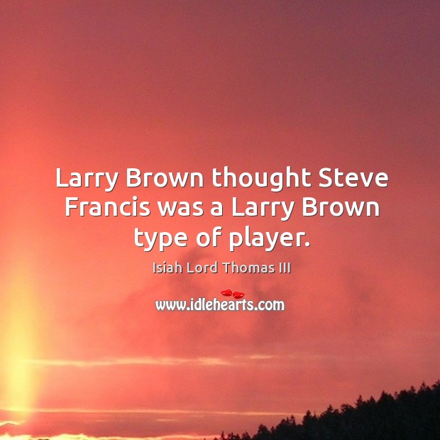 Larry brown thought steve francis was a larry brown type of player. Isiah Lord Thomas III Picture Quote