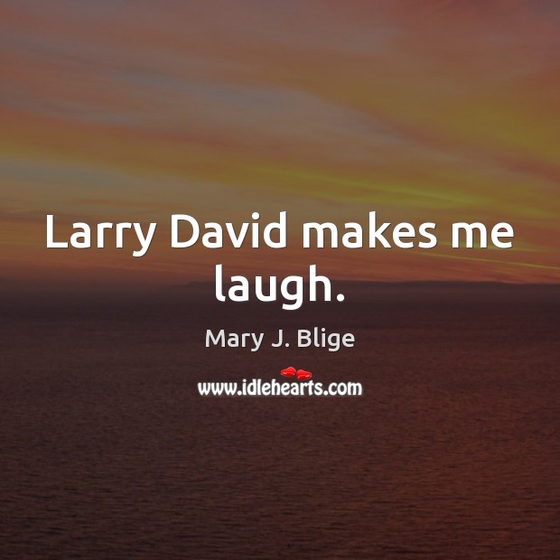Larry David makes me laugh. Mary J. Blige Picture Quote