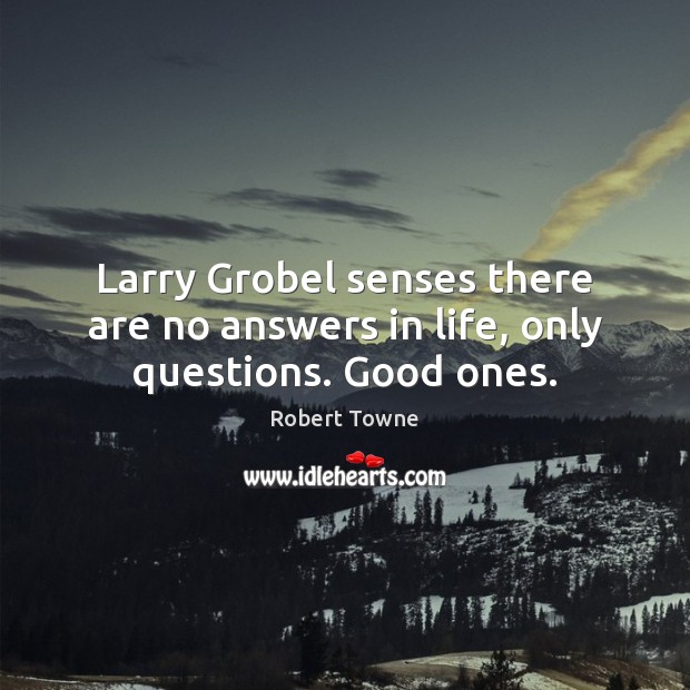 Larry Grobel senses there are no answers in life, only questions. Good ones. Robert Towne Picture Quote