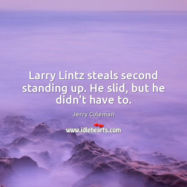 Larry Lintz steals second standing up. He slid, but he didn’t have to. Jerry Coleman Picture Quote
