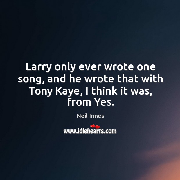 Larry only ever wrote one song, and he wrote that with tony kaye, I think it was, from yes. Neil Innes Picture Quote
