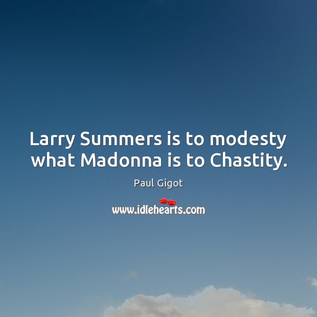 Larry Summers is to modesty what Madonna is to Chastity. Paul Gigot Picture Quote