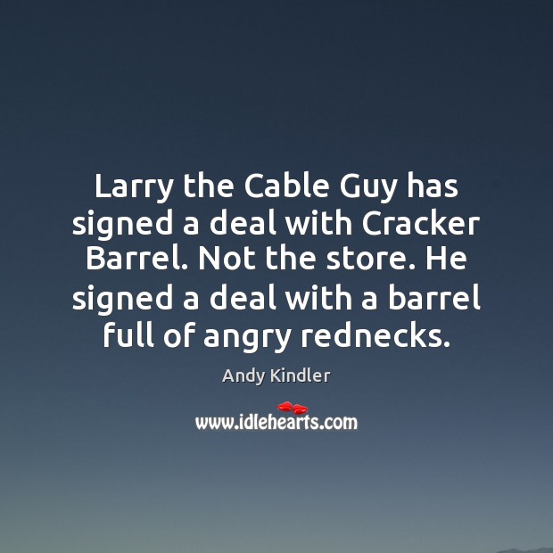 Larry the Cable Guy has signed a deal with Cracker Barrel. Not Andy Kindler Picture Quote